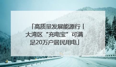 高质量发展能源行丨大湾区“充电宝”可满足20万户居民用电