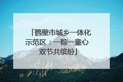 鹤壁市城乡一体化示范区：一粽一童心 双节共缤纷
