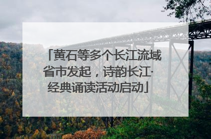 黄石等多个长江流域省市发起，诗韵长江·经典诵读活动启动