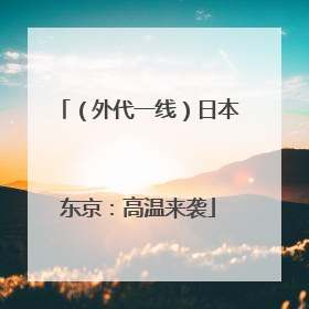 （外代一线）日本东京：高温来袭
