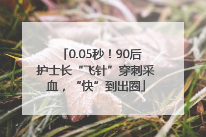 0.05秒！90后护士长“飞针”穿刺采血，“快”到出圈