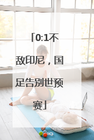 0:1不敌印尼，国足告别世预赛