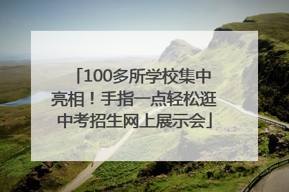 100多所学校集中亮相！手指一点轻松逛中考招生网上展示会
