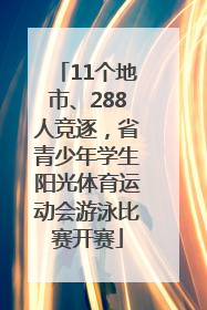 11个地市、288人竞逐，省青少年学生阳光体育运动会游泳比赛开赛