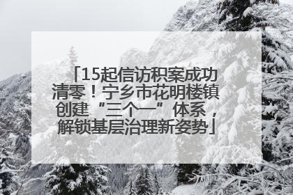 15起信访积案成功清零！宁乡市花明楼镇创建“三个一”体系，解锁基层治理新姿势