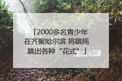 2000多名青少年在齐聚哈尔滨 将跳绳跳出各种“花式”