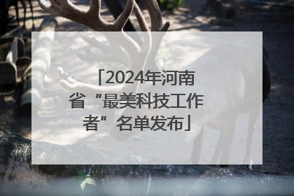 2024年河南省“最美科技工作者”名单发布