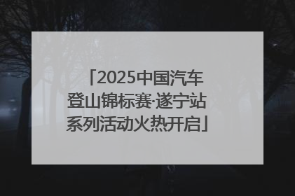 2025中国汽车登山锦标赛·遂宁站系列活动火热开启