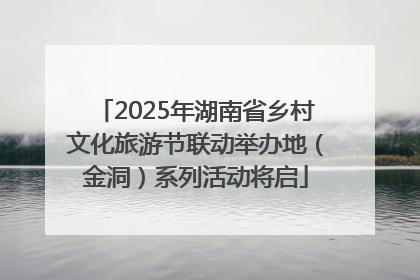 2025年湖南省乡村文化旅游节联动举办地（金洞）系列活动将启