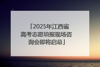 2025年江西省高考志愿填报现场咨询会即将启幕