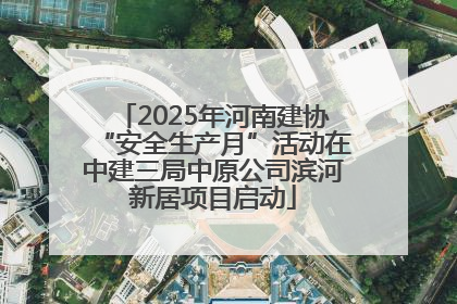 2025年河南建协“安全生产月”活动在中建三局中原公司滨河新居项目启动