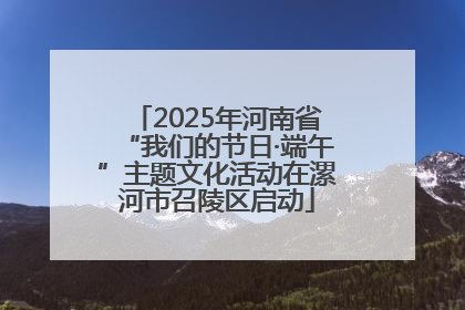 2025年河南省“我们的节日·端午”主题文化活动在漯河市召陵区启动