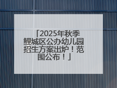 2025年秋季鲤城区公办幼儿园招生方案出炉！范围公布！