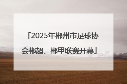2025年郴州市足球协会郴超、郴甲联赛开幕