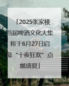 2025张家楼首届啤酒文化大集将于6月27日启幕“十夜狂欢”点燃盛夏