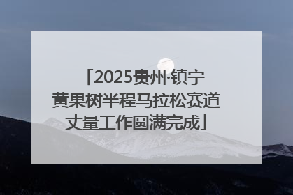 2025贵州·镇宁黄果树半程马拉松赛道丈量工作圆满完成