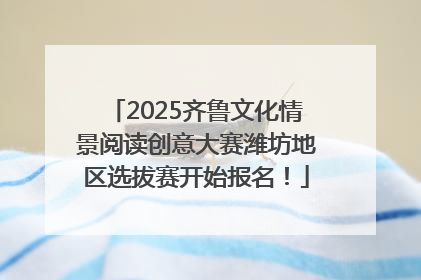 2025齐鲁文化情景阅读创意大赛潍坊地区选拔赛开始报名！