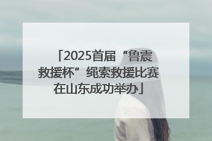 2025首届“鲁震救援杯”绳索救援比赛在山东成功举办