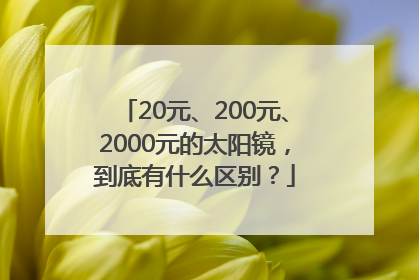 20元、200元、2000元的太阳镜，到底有什么区别？