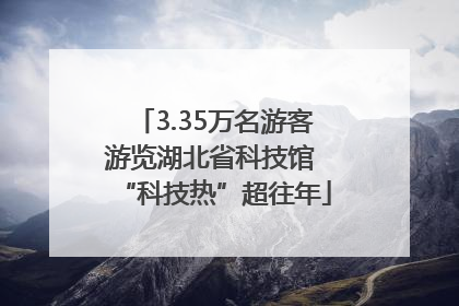 3.35万名游客游览湖北省科技馆 “科技热”超往年