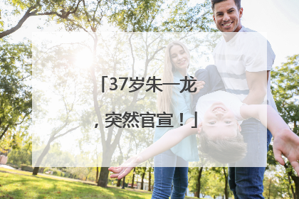 37岁朱一龙，突然官宣！