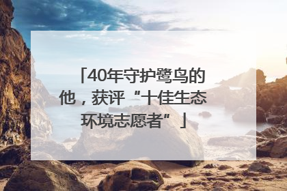40年守护鹭鸟的他，获评“十佳生态环境志愿者”