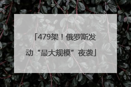 479架！俄罗斯发动“最大规模”夜袭