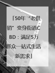 50年“老供销”变身街道CBD：满足5万群众一站式生活新需求