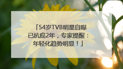 54岁TVB明星自曝已抗癌2年，专家提醒：年轻化趋势明显！