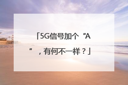 5G信号加个“A”，有何不一样？