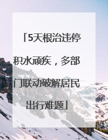 5天根治违停积水顽疾，多部门联动破解居民出行难题