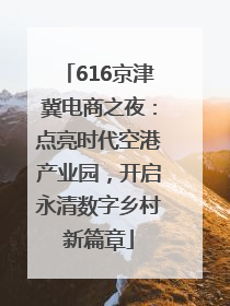 616京津冀电商之夜：点亮时代空港产业园，开启永清数字乡村新篇章