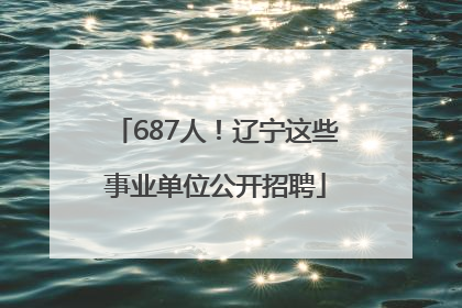 687人！辽宁这些事业单位公开招聘