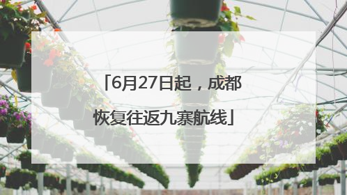 6月27日起，成都恢复往返九寨航线