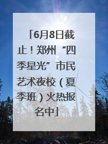 6月8日截止！郑州“四季星光”市民艺术夜校（夏季班）火热报名中