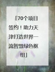 70个项目签约！助力天津打造世界一流智慧绿色枢纽