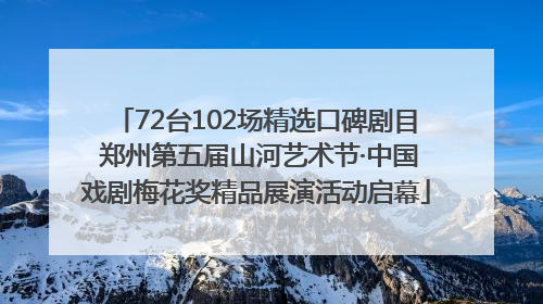 72台102场精选口碑剧目 郑州第五届山河艺术节·中国戏剧梅花奖精品展演活动启幕