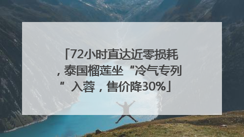 72小时直达近零损耗，泰国榴莲坐“冷气专列”入蓉，售价降30%