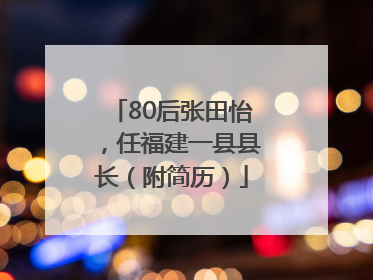 80后张田怡，任福建一县县长（附简历）