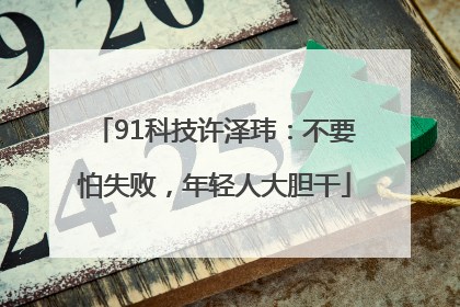 91科技许泽玮：不要怕失败，年轻人大胆干