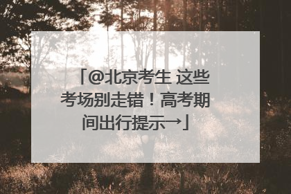 @北京考生 这些考场别走错！高考期间出行提示→