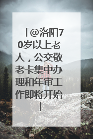 @洛阳70岁以上老人，公交敬老卡集中办理和年审工作即将开始