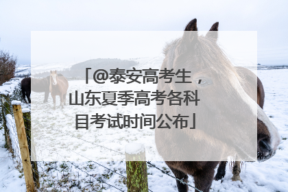 @泰安高考生，山东夏季高考各科目考试时间公布