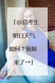 @高考生 明日天气如何？预报来了→