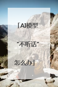 AI模型“不听话”怎么办