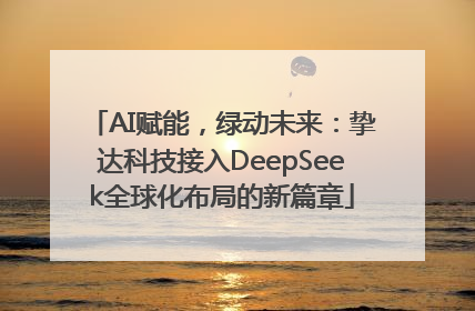 AI赋能，绿动未来：挚达科技接入DeepSeek全球化布局的新篇章