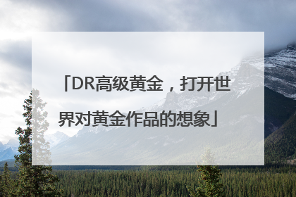 DR高级黄金，打开世界对黄金作品的想象