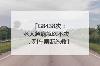 G8438次：老人急病就医不决，列车果断施救