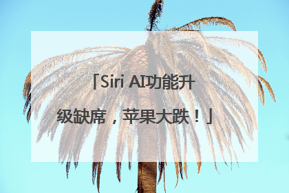 Siri AI功能升级缺席，苹果大跌！