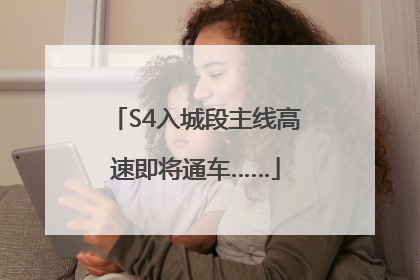 S4入城段主线高速即将通车……